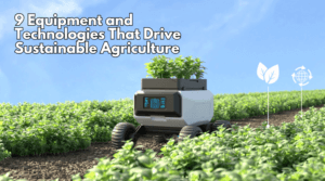 9 Equipment And Technologies That Drive Sustainable Agriculture